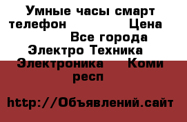 Умные часы смарт телефон ZGPAX S79 › Цена ­ 3 490 - Все города Электро-Техника » Электроника   . Коми респ.